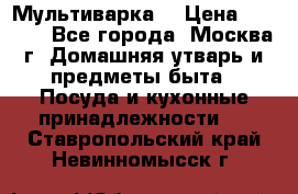 Мультиварка  › Цена ­ 1 010 - Все города, Москва г. Домашняя утварь и предметы быта » Посуда и кухонные принадлежности   . Ставропольский край,Невинномысск г.